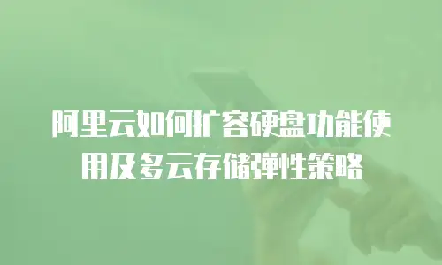 阿里云如何扩容硬盘功能使用及多云存储弹性策略