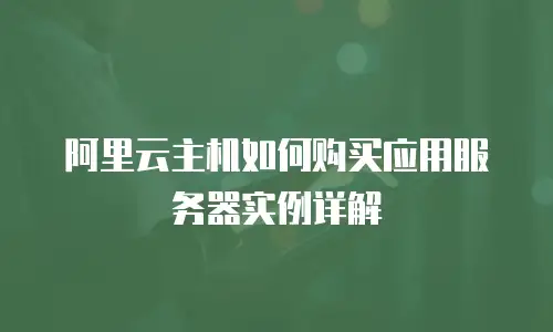 阿里云主机如何购买应用服务器实例详解