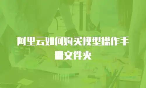 阿里云如何购买模型操作手册文件夹