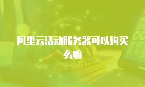 阿里云活动服务器可以购买么嘛