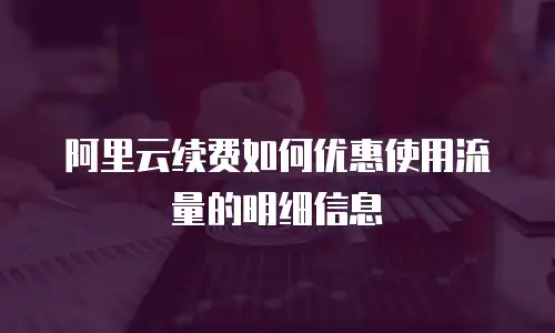 阿里云续费如何优惠使用流量的明细信息