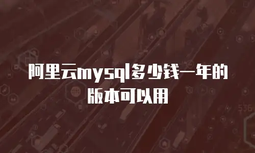阿里云mysql多少钱一年的版本可以用
