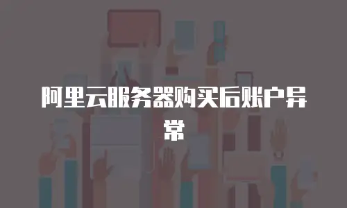 阿里云服务器购买后账户异常