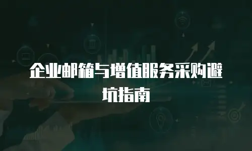 企业邮箱与增值服务采购避坑指南