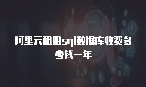 阿里云租用sql数据库收费多少钱一年