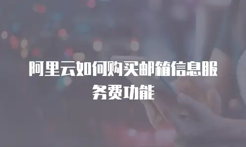 阿里云如何购买邮箱信息服务费功能