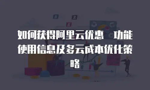 如何获得阿里云优惠劵功能使用信息及多云成本优化策略