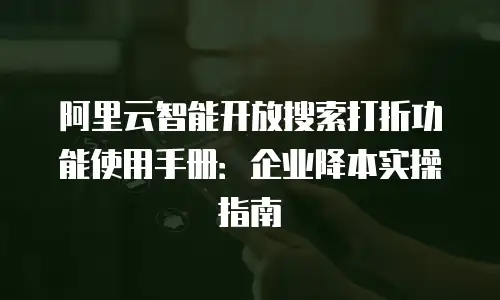 阿里云智能开放搜索打折功能使用手册：企业降本实操指南