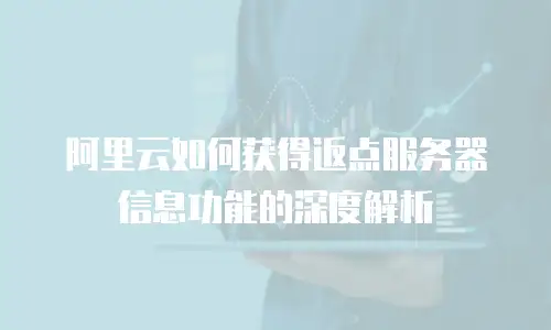 阿里云如何获得返点服务器信息功能的深度解析