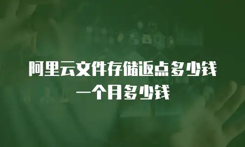 阿里云文件存储返点多少钱一个月多少钱