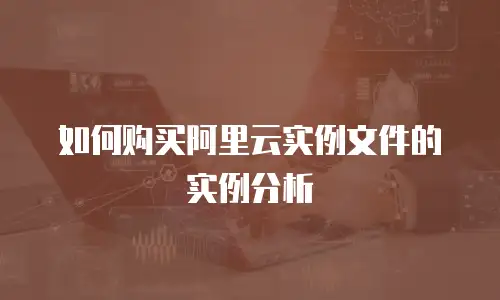 如何购买阿里云实例文件的实例分析