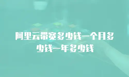 阿里云带宽多少钱一个月多少钱一年多少钱