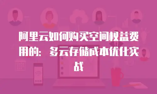 阿里云如何购买空间权益费用的：多云存储成本优化实战