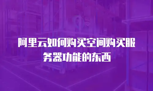 阿里云如何购买空间购买服务器功能的东西