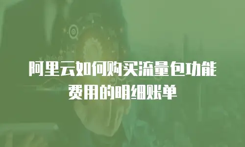 阿里云如何购买流量包功能费用的明细账单