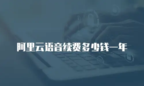 阿里云语音续费多少钱一年