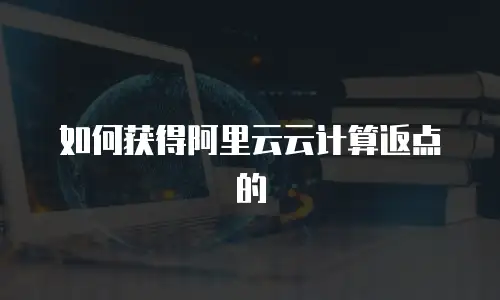 如何获得阿里云云计算返点的
