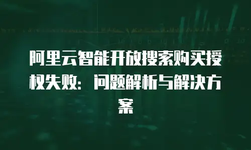 阿里云智能开放搜索购买授权失败：问题解析与解决方案