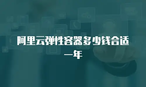 阿里云弹性容器多少钱合适一年