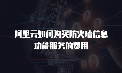 阿里云如何购买防火墙信息功能服务的费用