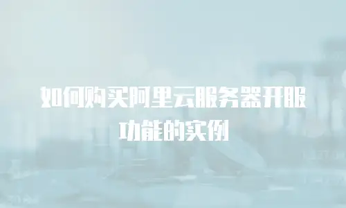 如何购买阿里云服务器开服功能的实例