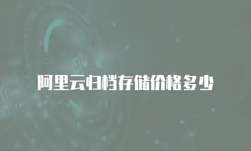 阿里云归档存储价格多少