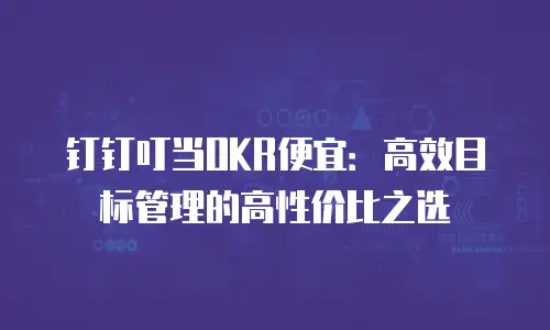 钉钉叮当OKR便宜：高效目标管理的高性价比之选