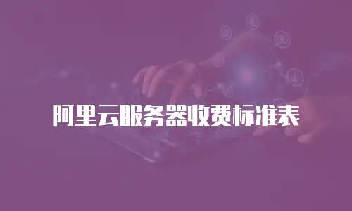 阿里云服务器收费标准表
