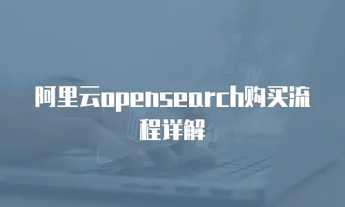 阿里云opensearch购买流程详解