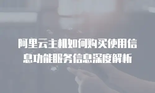 阿里云主机如何购买使用信息功能服务信息深度解析