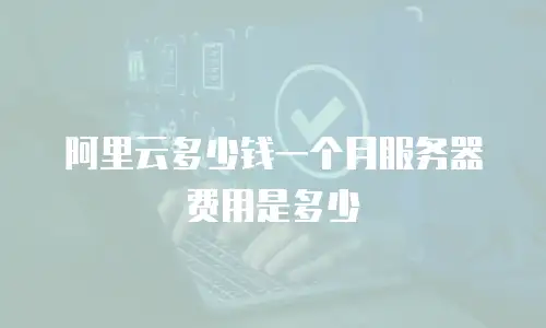 阿里云多少钱一个月服务器费用是多少