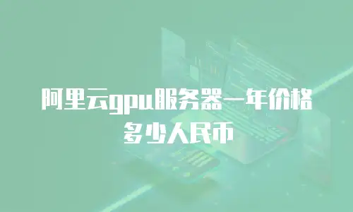 阿里云gpu服务器一年价格多少人民币