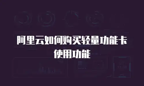 阿里云如何购买轻量功能卡使用功能
