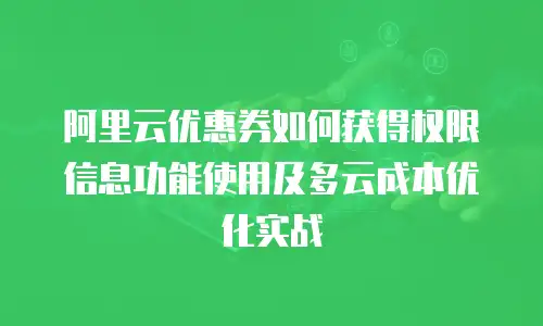 阿里云优惠券如何获得权限信息功能使用及多云成本优化实战