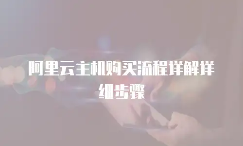 阿里云主机购买流程详解详细步骤