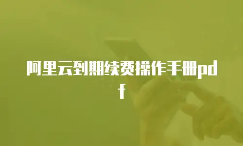 阿里云到期续费操作手册pdf