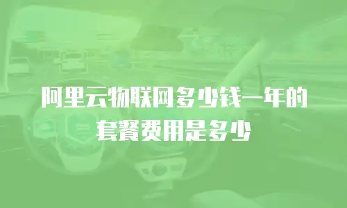 阿里云物联网多少钱一年的套餐费用是多少