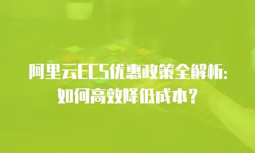 阿里云ECS优惠政策全解析：如何高效降低成本？
