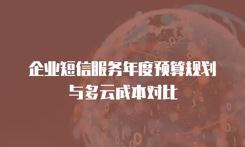 企业短信服务年度预算规划与多云成本对比