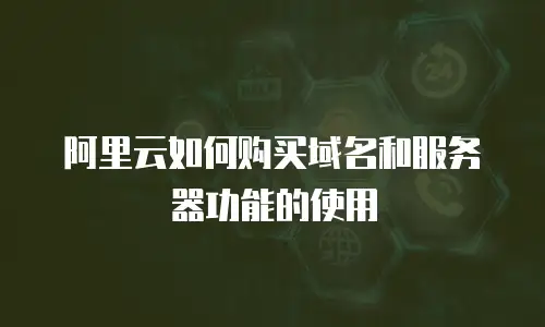 阿里云如何购买域名和服务器功能的使用