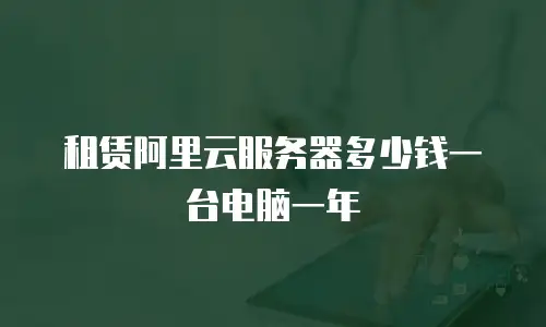 租赁阿里云服务器多少钱一台电脑一年