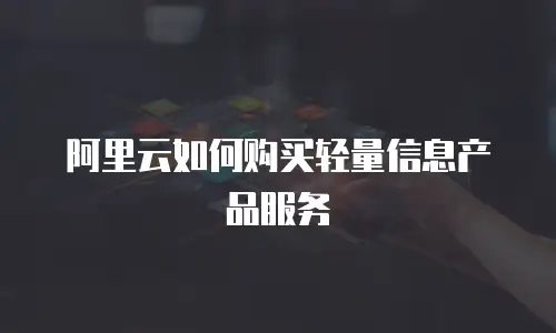 阿里云如何购买轻量信息产品服务