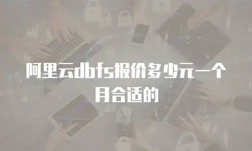 阿里云dbfs报价多少元一个月合适的