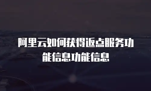 阿里云如何获得返点服务功能信息功能信息