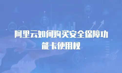 阿里云如何购买安全保障功能卡使用权