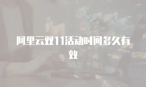 阿里云双11活动时间多久有效