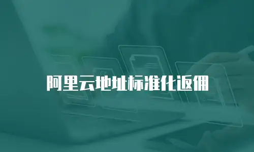 阿里云地址标准化返佣