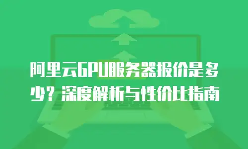 阿里云GPU服务器报价是多少？深度解析与性价比指南