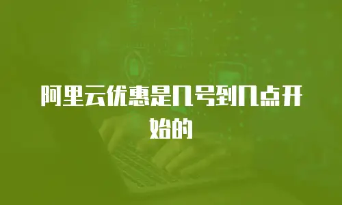 阿里云优惠是几号到几点开始的