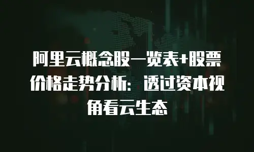 阿里云概念股一览表+股票价格走势分析：透过资本视角看云生态